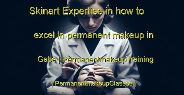Skinart Expertise in how to excel in permanent makeup in Gabe | PermanentmakeupTraining | PermanentmakeupClasses | SkinartTraining-United States